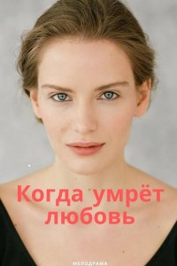 Когда умрёт любовь (сериал 2021)